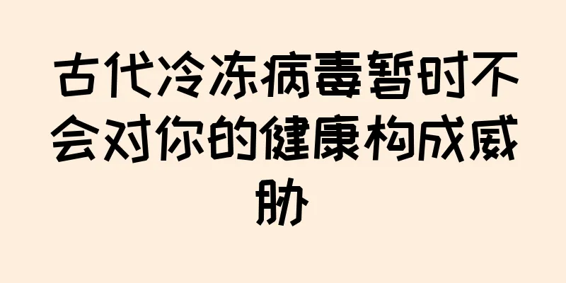 古代冷冻病毒暂时不会对你的健康构成威胁