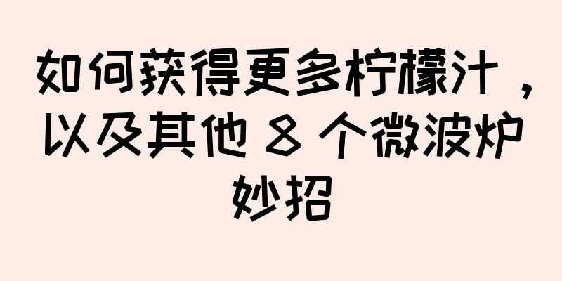 如何获得更多柠檬汁，以及其他 8 个微波炉妙招