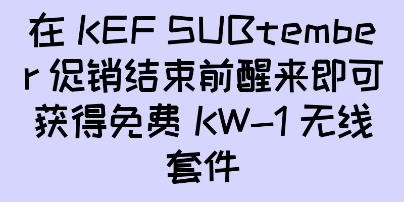在 KEF SUBtember 促销结束前醒来即可获得免费 KW-1 无线套件