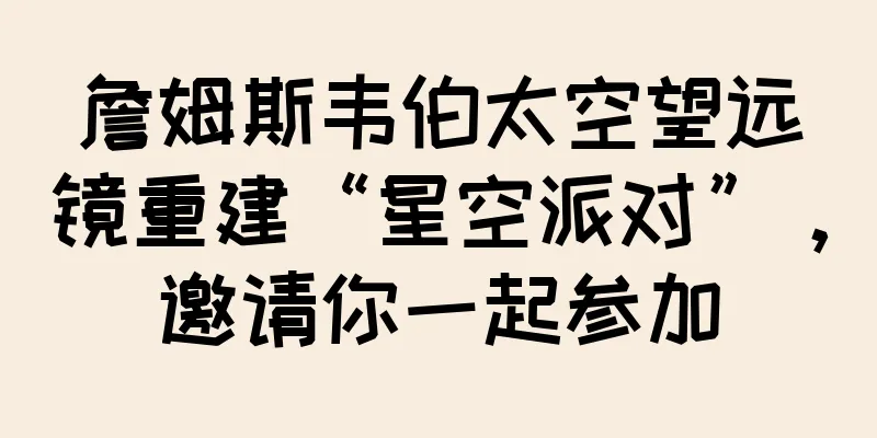 詹姆斯韦伯太空望远镜重建“星空派对”，邀请你一起参加