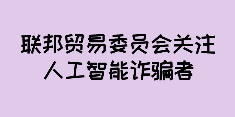 联邦贸易委员会关注人工智能诈骗者