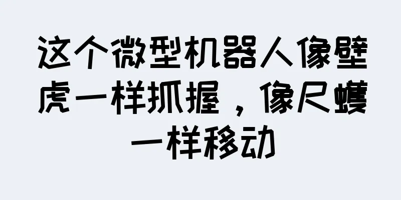 这个微型机器人像壁虎一样抓握，像尺蠖一样移动