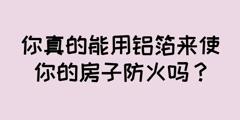 你真的能用铝箔来使你的房子防火吗？