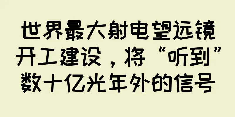 世界最大射电望远镜开工建设，将“听到”数十亿光年外的信号