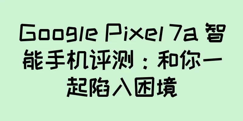 Google Pixel 7a 智能手机评测：和你一起陷入困境