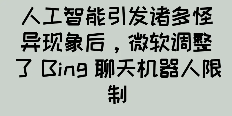 人工智能引发诸多怪异现象后，微软调整了 Bing 聊天机器人限制