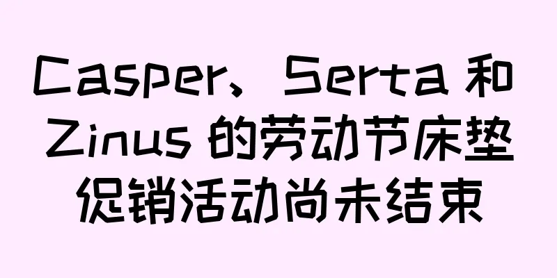Casper、Serta 和 Zinus 的劳动节床垫促销活动尚未结束