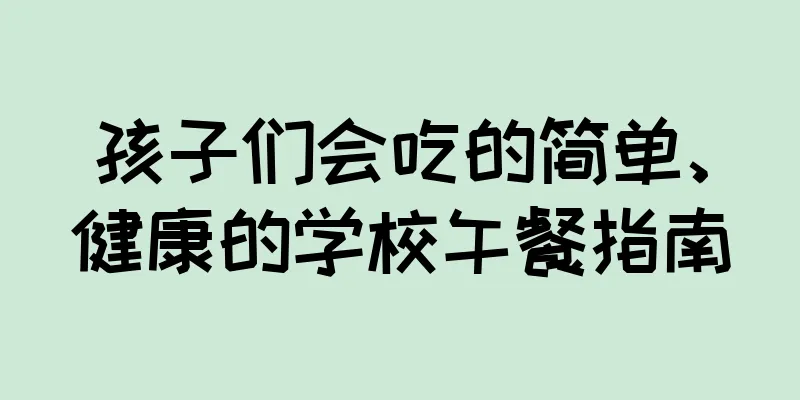孩子们会吃的简单、健康的学校午餐指南
