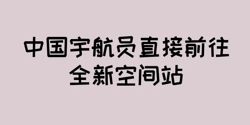 中国宇航员直接前往全新空间站
