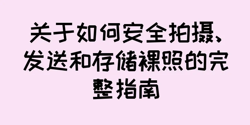 关于如何安全拍摄、发送和存储裸照的完整指南