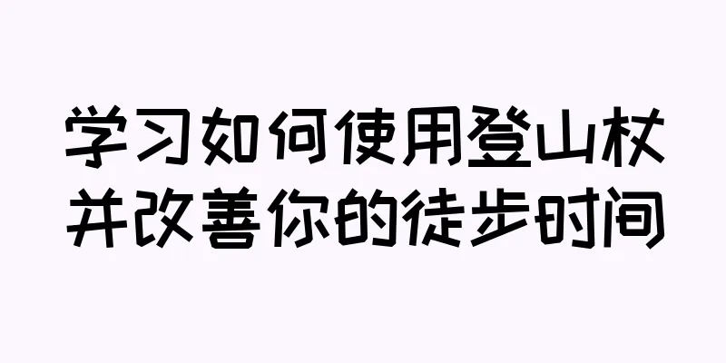 学习如何使用登山杖并改善你的徒步时间