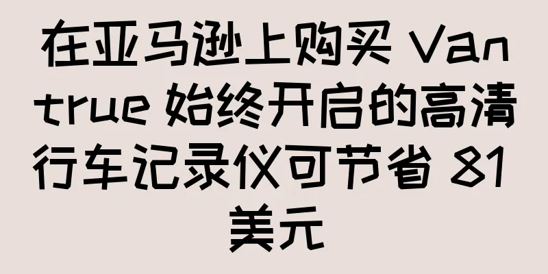 在亚马逊上购买 Vantrue 始终开启的高清行车记录仪可节省 81 美元