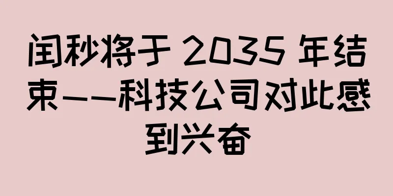 闰秒将于 2035 年结束——科技公司对此感到兴奋
