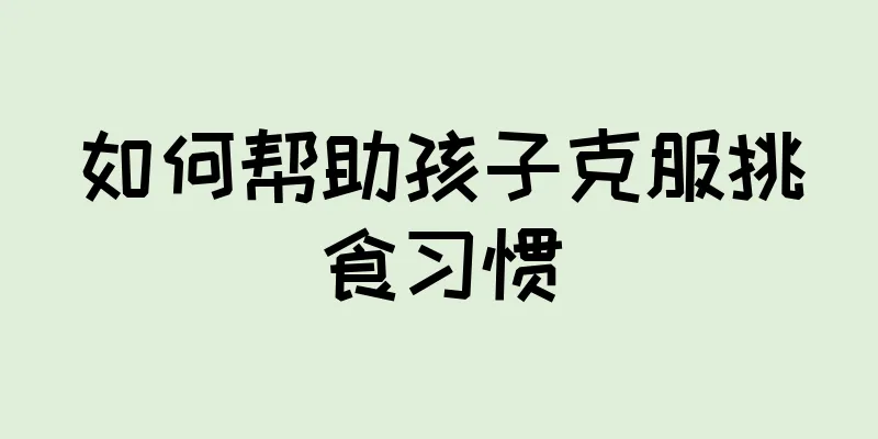 如何帮助孩子克服挑食习惯