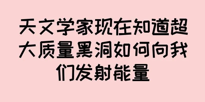 天文学家现在知道超大质量黑洞如何向我们发射能量