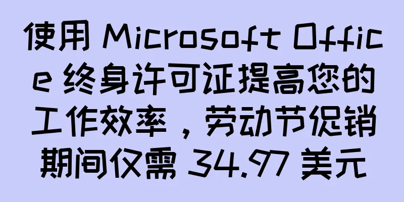 使用 Microsoft Office 终身许可证提高您的工作效率，劳动节促销期间仅需 34.97 美元