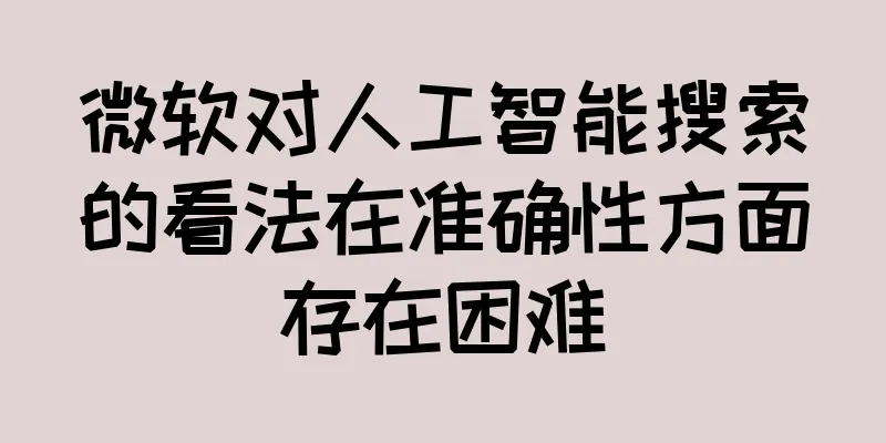微软对人工智能搜索的看法在准确性方面存在困难