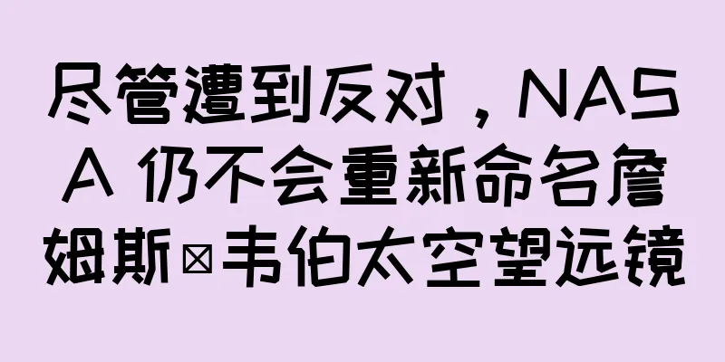 尽管遭到反对，NASA 仍不会重新命名詹姆斯·韦伯太空望远镜