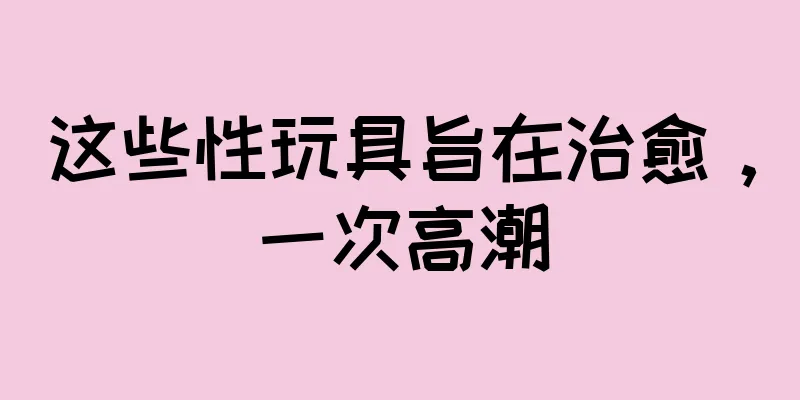 这些性玩具旨在治愈，一次高潮