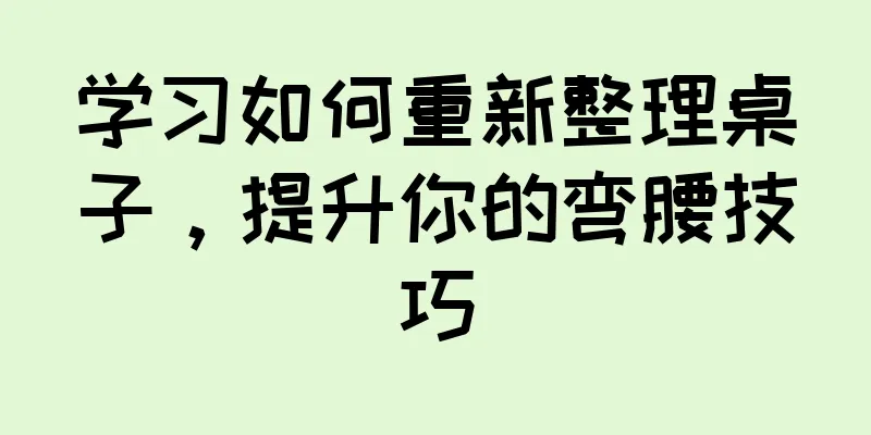 学习如何重新整理桌子，提升你的弯腰技巧