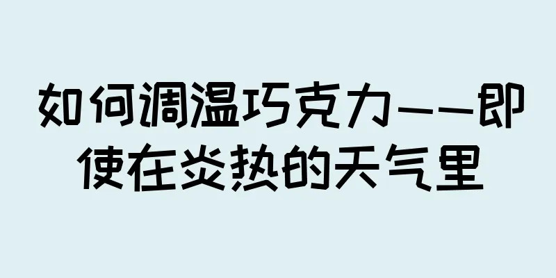 如何调温巧克力——即使在炎热的天气里