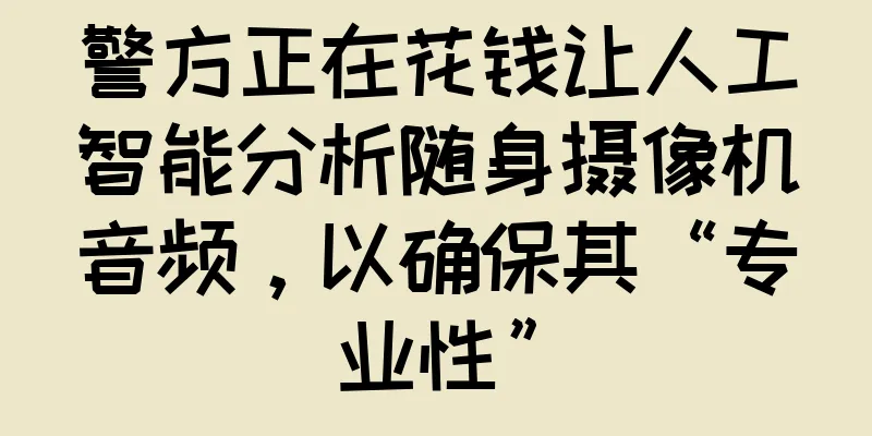 警方正在花钱让人工智能分析随身摄像机音频，以确保其“专业性”