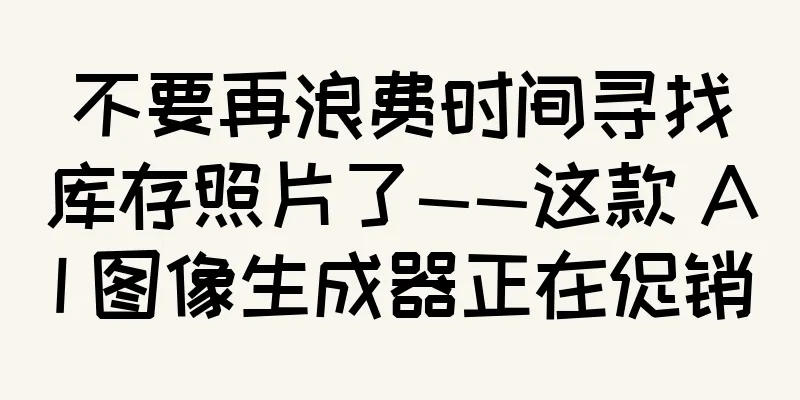 不要再浪费时间寻找库存照片了——这款 AI 图像生成器正在促销