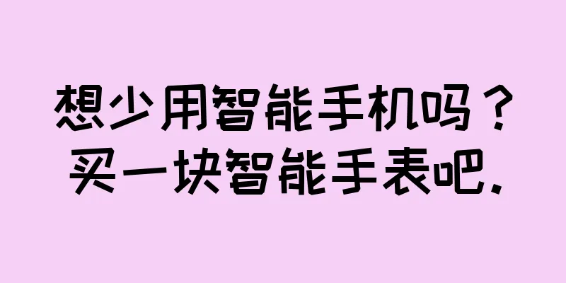 想少用智能手机吗？买一块智能手表吧。
