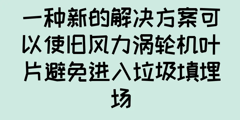 一种新的解决方案可以使旧风力涡轮机叶片避免进入垃圾填埋场