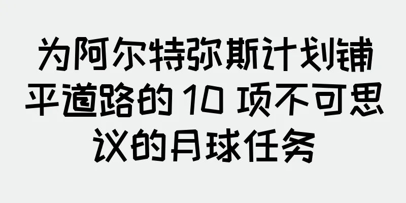 为阿尔特弥斯计划铺平道路的 10 项不可思议的月球任务