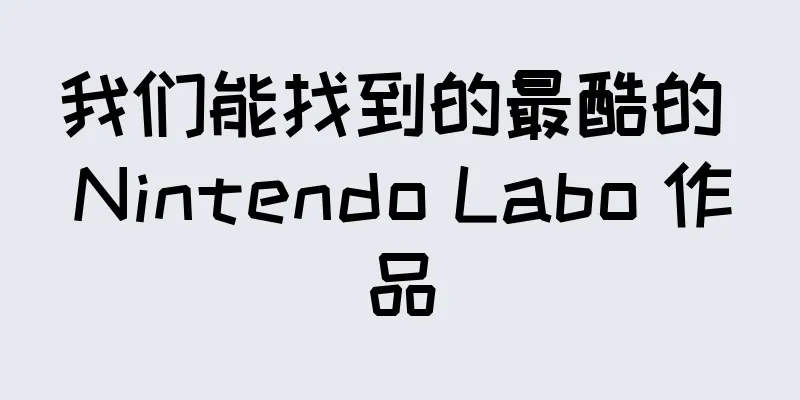 我们能找到的最酷的 Nintendo Labo 作品