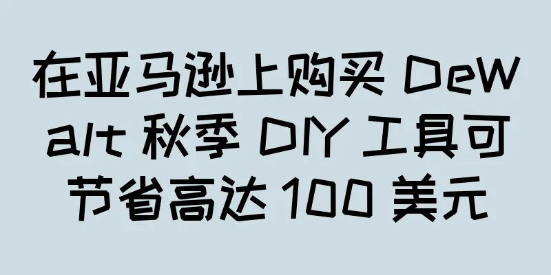 在亚马逊上购买 DeWalt 秋季 DIY 工具可节省高达 100 美元