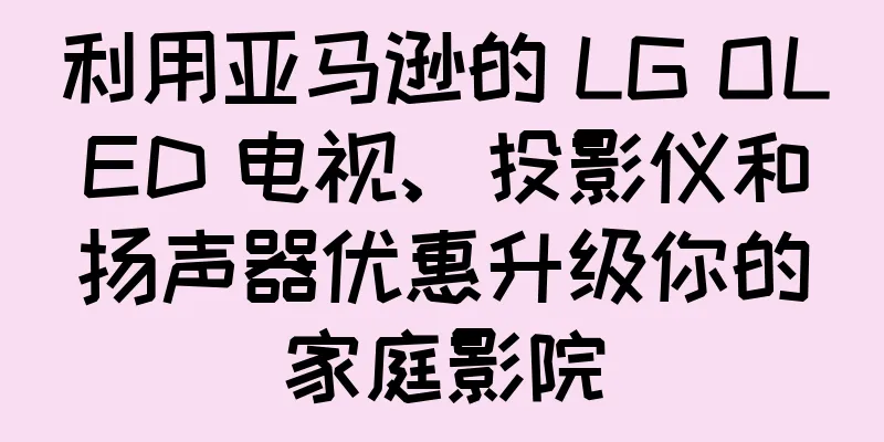 利用亚马逊的 LG OLED 电视、投影仪和扬声器优惠升级你的家庭影院