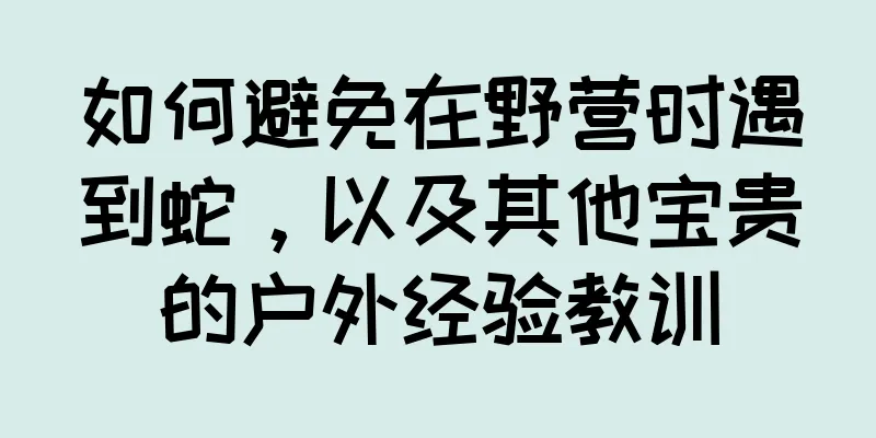 如何避免在野营时遇到蛇，以及其他宝贵的户外经验教训