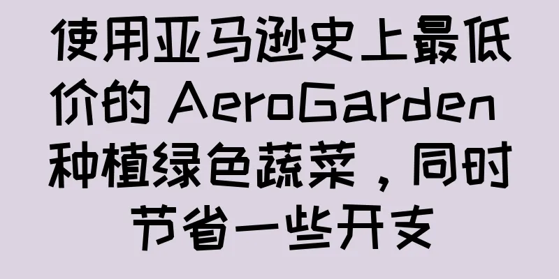 使用亚马逊史上最低价的 AeroGarden 种植绿色蔬菜，同时节省一些开支