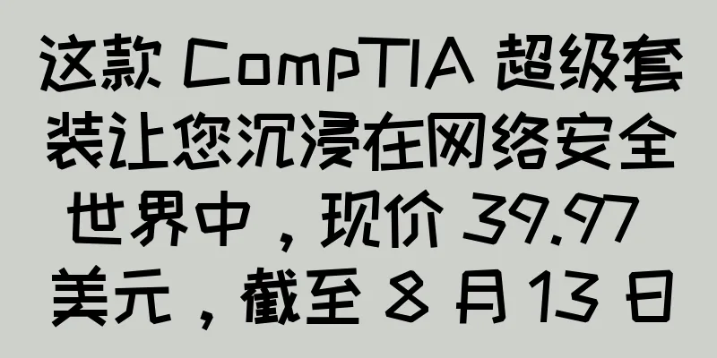 这款 CompTIA 超级套装让您沉浸在网络安全世界中，现价 39.97 美元，截至 8 月 13 日