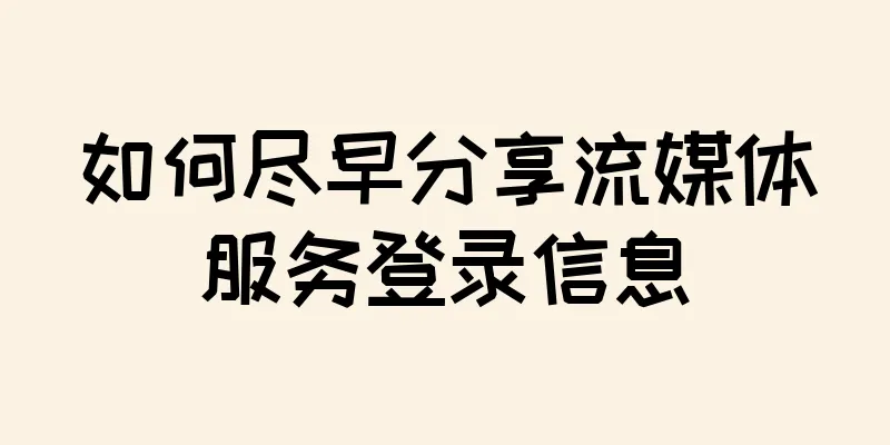 如何尽早分享流媒体服务登录信息