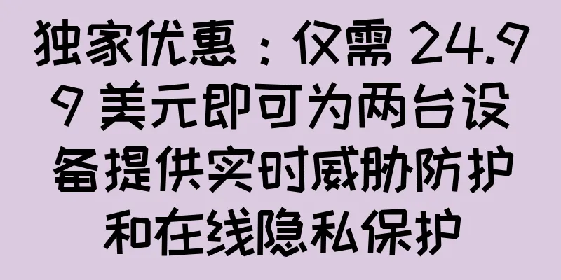 独家优惠：仅需 24.99 美元即可为两台设备提供实时威胁防护和在线隐私保护