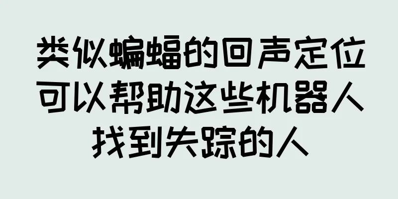 类似蝙蝠的回声定位可以帮助这些机器人找到失踪的人