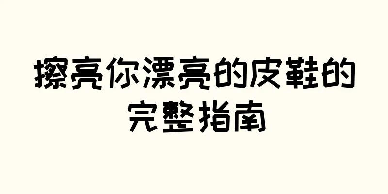 擦亮你漂亮的皮鞋的完整指南
