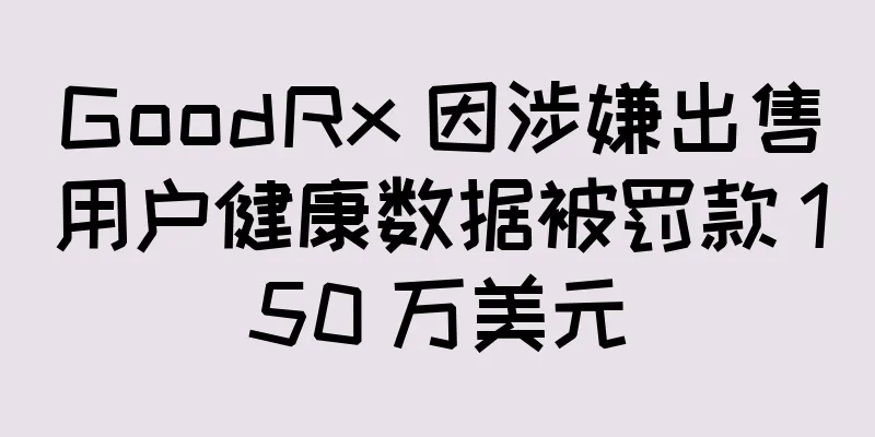 GoodRx 因涉嫌出售用户健康数据被罚款 150 万美元