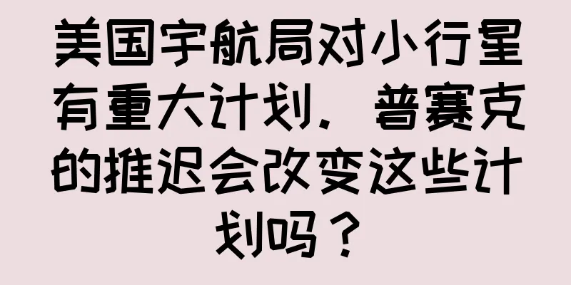 美国宇航局对小行星有重大计划。普赛克的推迟会改变这些计划吗？
