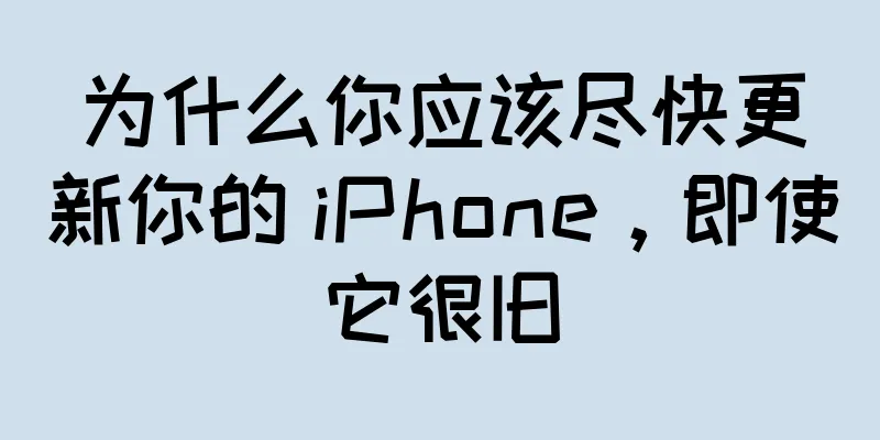 为什么你应该尽快更新你的 iPhone，即使它很旧