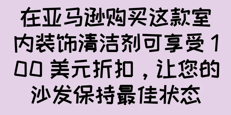 在亚马逊购买这款室内装饰清洁剂可享受 100 美元折扣，让您的沙发保持最佳状态