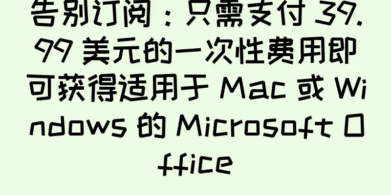 告别订阅：只需支付 39.99 美元的一次性费用即可获得适用于 Mac 或 Windows 的 Microsoft Office
