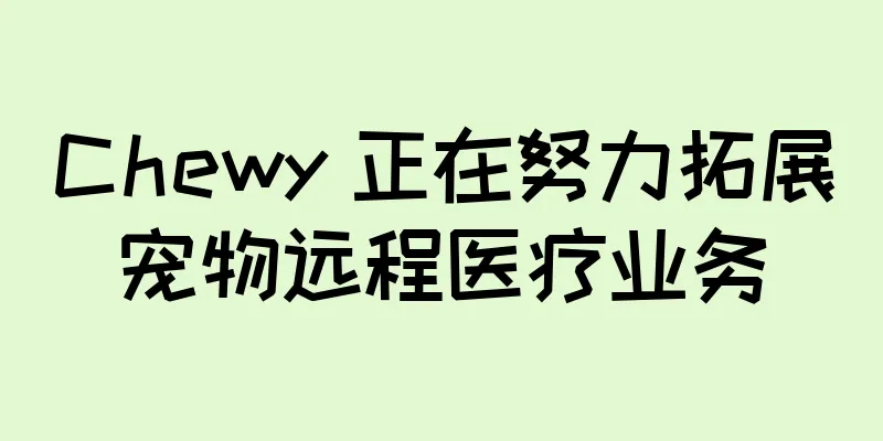 Chewy 正在努力拓展宠物远程医疗业务