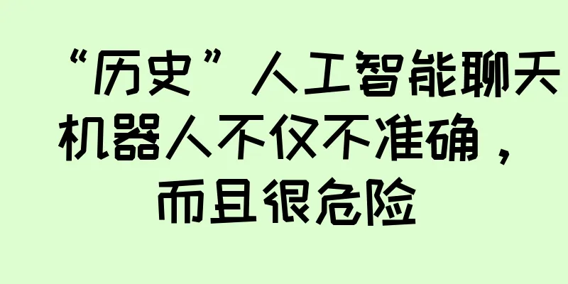 “历史”人工智能聊天机器人不仅不准确，而且很危险