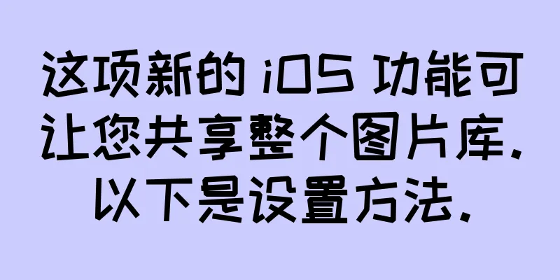这项新的 iOS 功能可让您共享整个图片库。以下是设置方法。