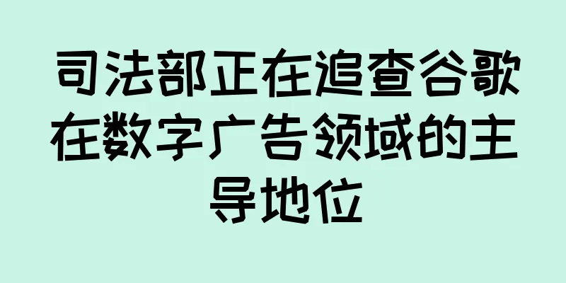司法部正在追查谷歌在数字广告领域的主导地位