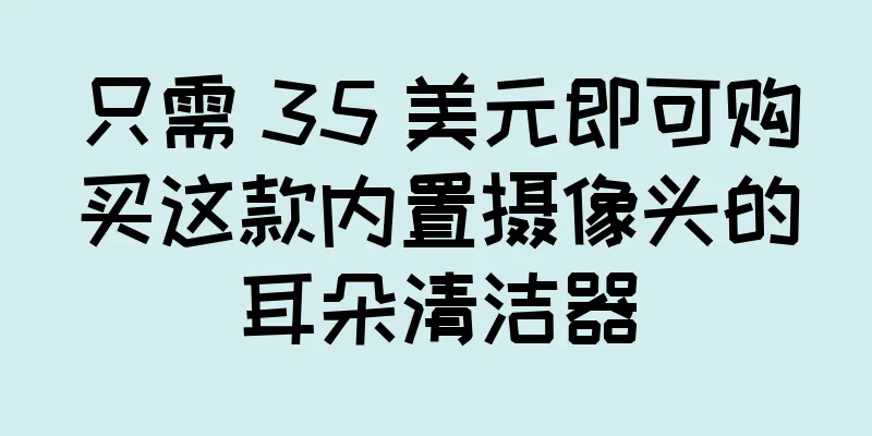 只需 35 美元即可购买这款内置摄像头的耳朵清洁器